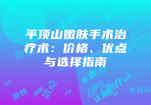 平顶山嫩肤手术治疗术：价格、优点与选择指南