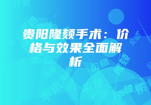 贵阳隆颏手术：价格与效果全面解析