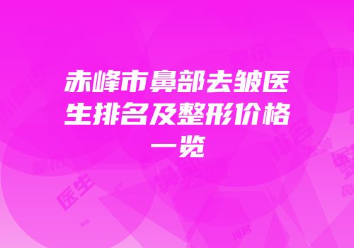 赤峰市鼻部去皱医生排名及整形价格一览