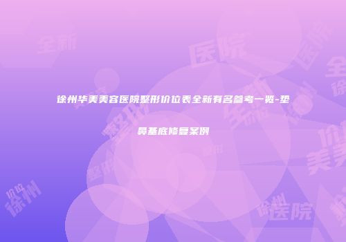 徐州华美美容医院整形价位表全新有名参考一览-垫鼻基底修复案例