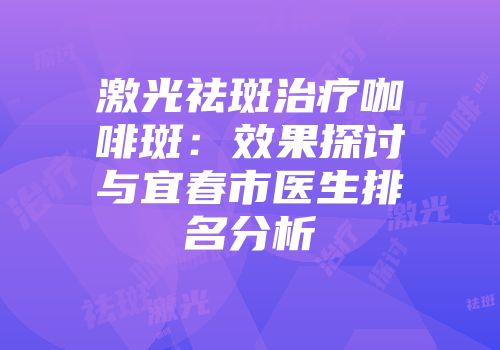激光祛斑治疗咖啡斑：效果探讨与宜春市医生排名分析