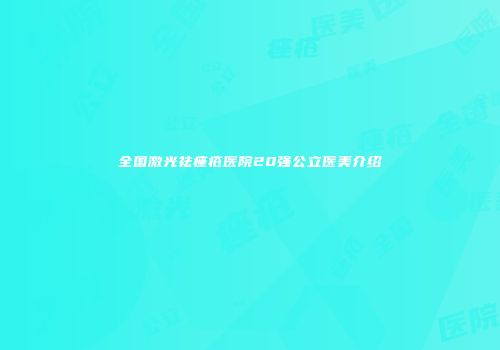 全国激光祛痤疮医院20强公立医美介绍