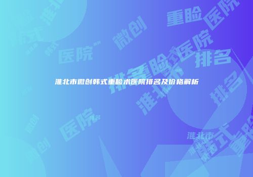 淮北市微创韩式重睑术医院排名及价格解析