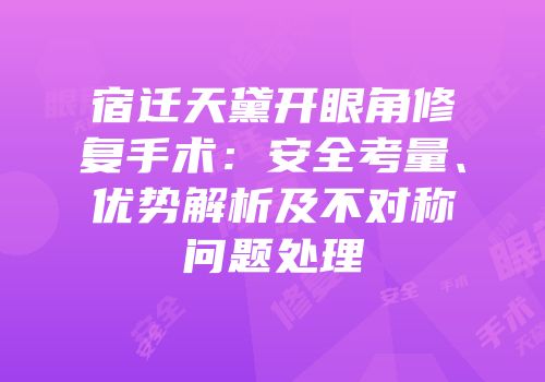 宿迁天黛开眼角修复手术：安全考量、优势解析及不对称问题处理
