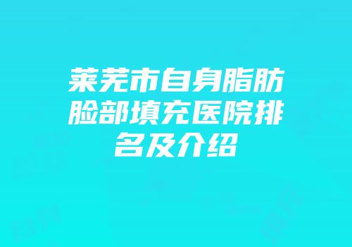 莱芜市自身脂肪脸部填充医院排名及介绍
