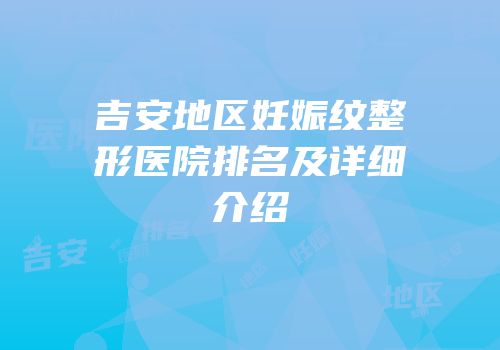吉安地区妊娠纹整形医院排名及详细介绍