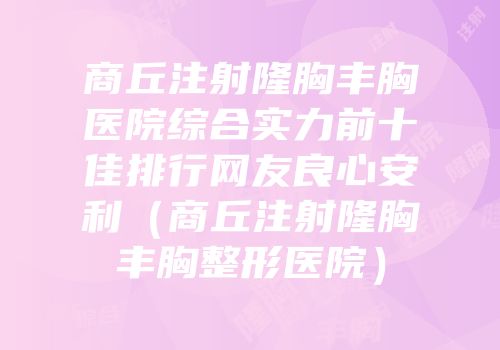 商丘注射隆胸丰胸医院综合实力前十佳排行网友良心安利（商丘注射隆胸丰胸整形医院）