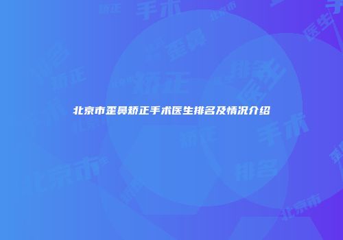 北京市歪鼻矫正手术医生排名及情况介绍