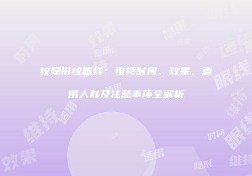 纹隐形纹眼线：维持时间、效果、适用人群及注意事项全解析