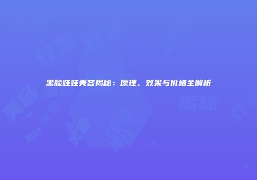 黑脸娃娃美容揭秘：原理、效果与价格全解析