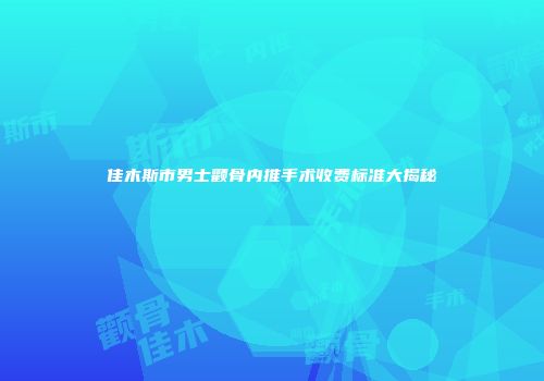 佳木斯市男士颧骨内推手术收费标准大揭秘