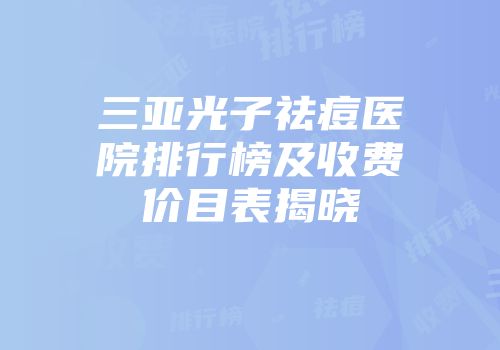 三亚光子祛痘医院排行榜及收费价目表揭晓