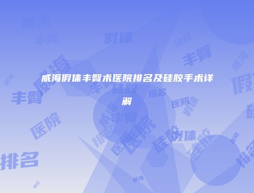 威海假体丰臀术医院排名及硅胶手术详解