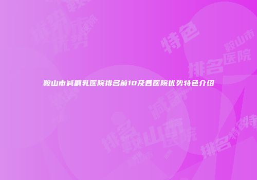 鞍山市减副乳医院排名前10及各医院优势特色介绍