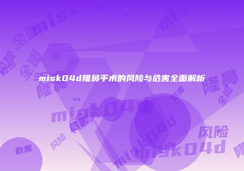 misk04d隆鼻手术的风险与危害全面解析