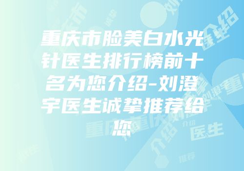 重庆市脸美白水光针医生排行榜前十名为您介绍-刘澄宇医生诚挚推荐给您