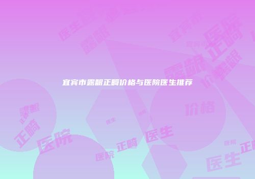 宜宾市露龈正畸价格与医院医生推荐