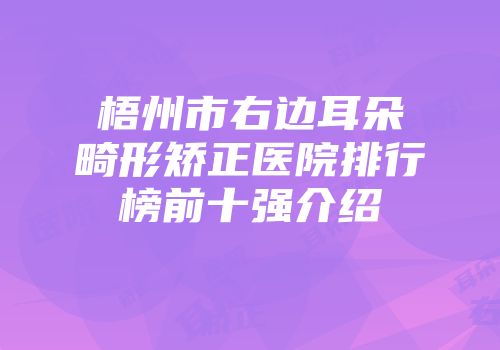 梧州市右边耳朵畸形矫正医院排行榜前十强介绍