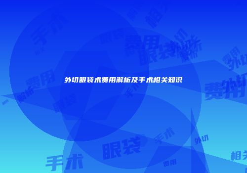 外切眼袋术费用解析及手术相关知识