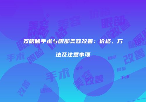 双眼睑手术与眼部美容改善：价格、方法及注意事项