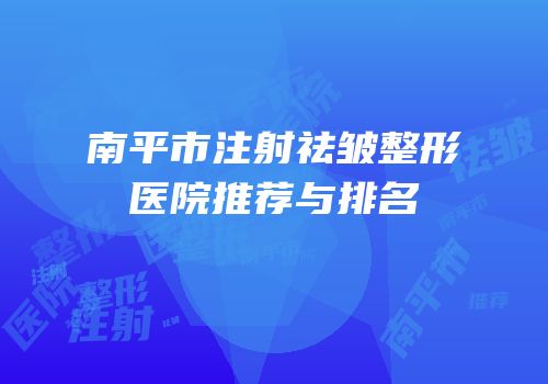南平市注射祛皱整形医院推荐与排名