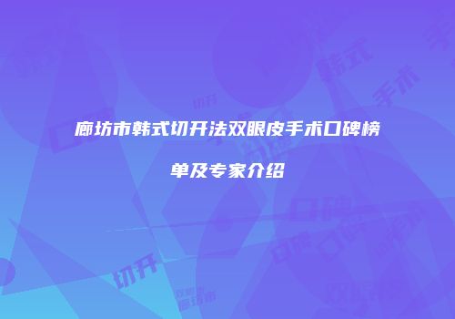 廊坊市韩式切开法双眼皮手术口碑榜单及专家介绍