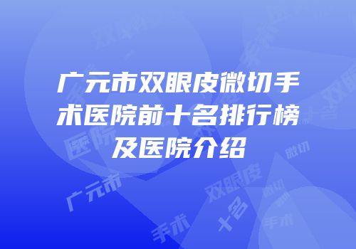 广元市双眼皮微切手术医院前十名排行榜及医院介绍