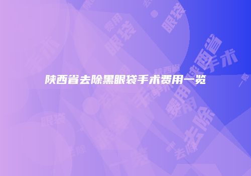 陕西省去除黑眼袋手术费用一览