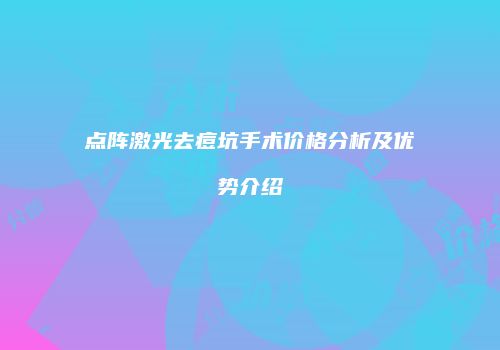 点阵激光去痘坑手术价格分析及优势介绍
