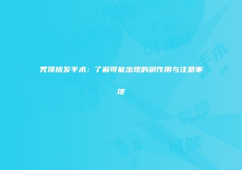 秃顶植发手术：了解可能出现的副作用与注意事项