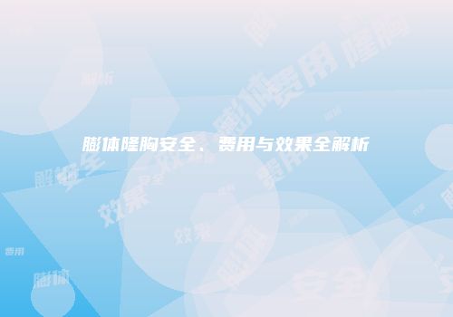 膨体隆胸安全、费用与效果全解析