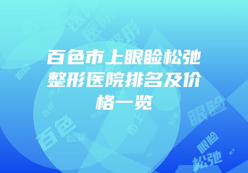 百色市上眼睑松弛整形医院排名及价格一览