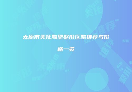 太原市美化胸型整形医院推荐与价格一览