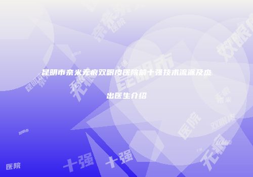 昆明市奈米无痕双眼皮医院前十强技术流派及杰出医生介绍