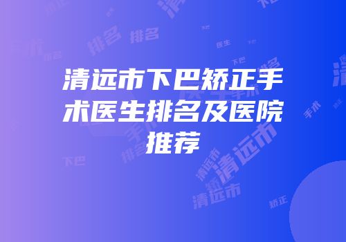 清远市下巴矫正手术医生排名及医院推荐