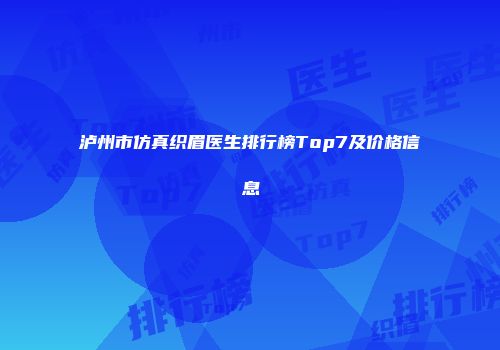 泸州市仿真织眉医生排行榜Top7及价格信息