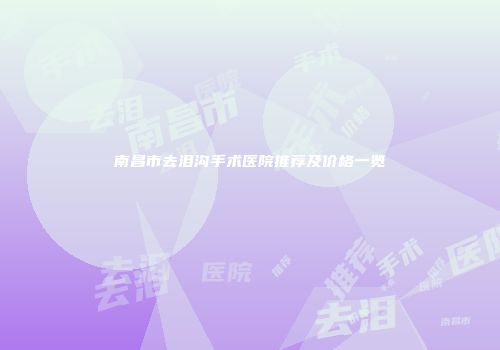 南昌市去泪沟手术医院推荐及价格一览