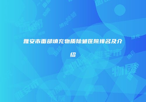 雅安市面部填充物质除皱医院排名及介绍