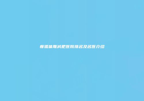 瘦狐体雕减肥医院排名及名医介绍