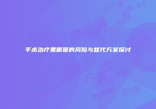 手术治疗黑眼圈的风险与替代方案探讨