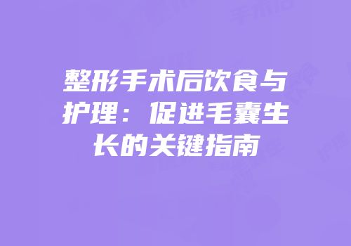 整形手术后饮食与护理：促进毛囊生长的关键指南