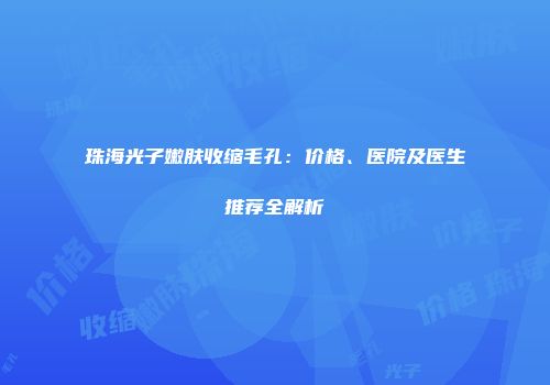 珠海光子嫩肤收缩毛孔：价格、医院及医生推荐全解析