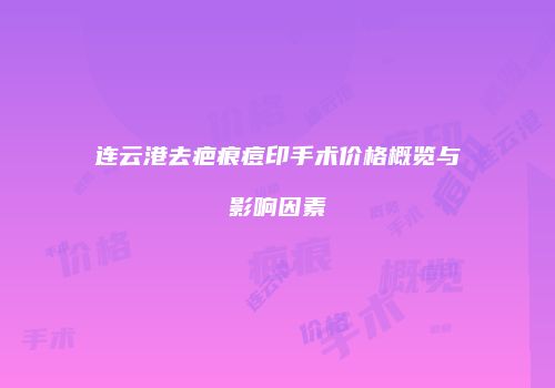 连云港去疤痕痘印手术价格概览与影响因素