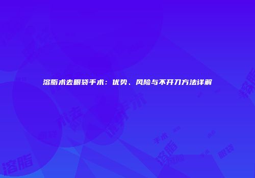 溶脂术去眼袋手术：优势、风险与不开刀方法详解