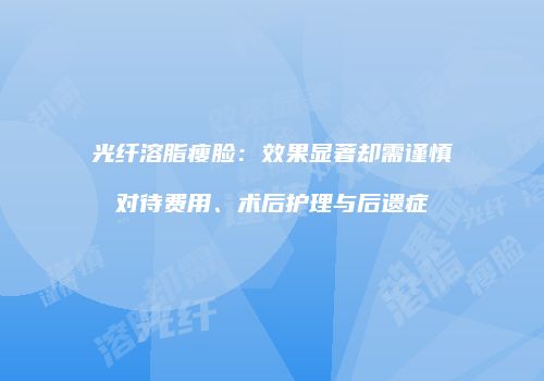 光纤溶脂瘦脸：效果显著却需谨慎对待费用、术后护理与后遗症