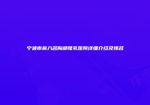 宁波市前八名胸部隆乳医院详细介绍及排名