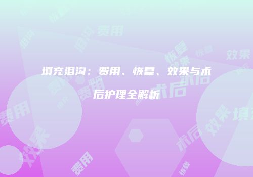 填充泪沟：费用、恢复、效果与术后护理全解析