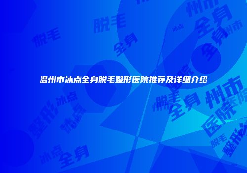 温州市冰点全身脱毛整形医院推荐及详细介绍