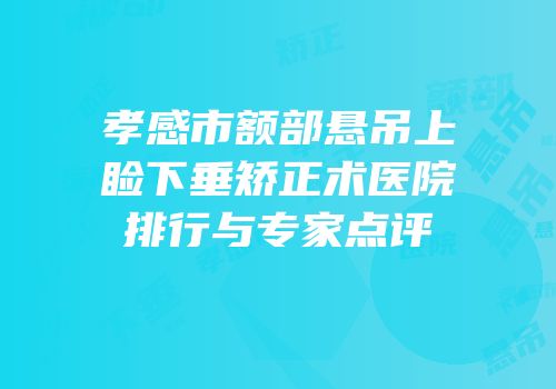 孝感市额部悬吊上睑下垂矫正术医院排行与专家点评