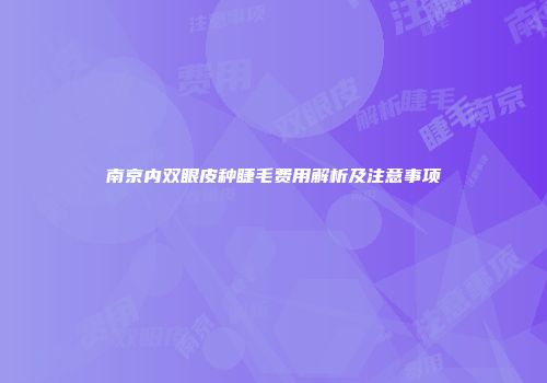 南京内双眼皮种睫毛费用解析及注意事项